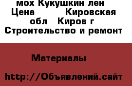 мох Кукушкин лен › Цена ­ 150 - Кировская обл., Киров г. Строительство и ремонт » Материалы   
